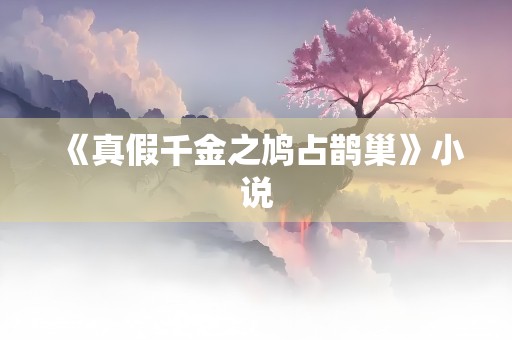 《真假千金之鸠占鹊巢》小说