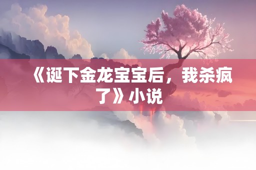 《诞下金龙宝宝后，我杀疯了》小说