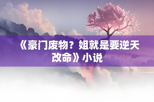 《豪门废物？姐就是要逆天改命》小说