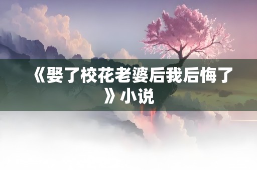 《娶了校花老婆后我后悔了》小说