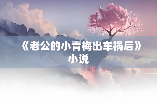 《老公的小青梅出车祸后》小说