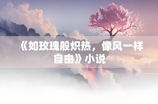 《如玫瑰般炽热，像风一样自由》小说