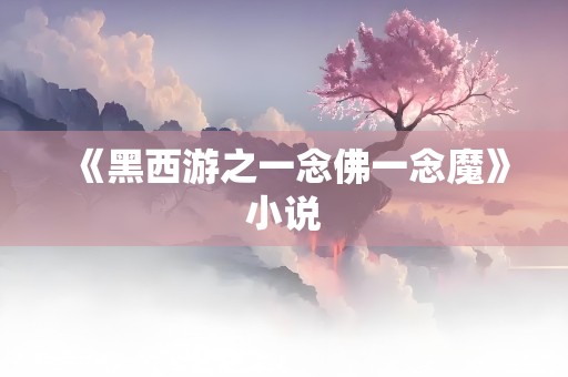 《黑西游之一念佛一念魔》小说