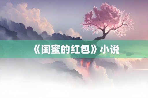 《闺蜜的红包》小说