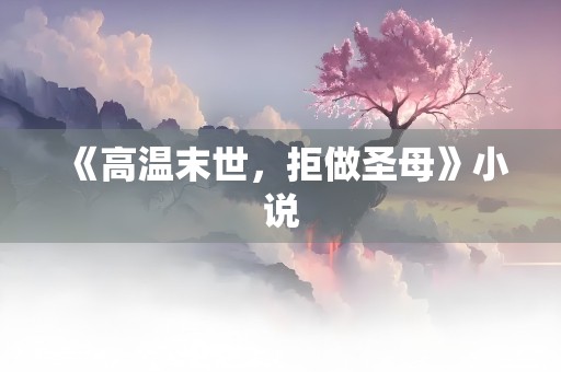 《高温末世，拒做圣母》小说