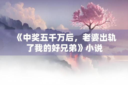 《中奖五千万后，老婆出轨了我的好兄弟》小说