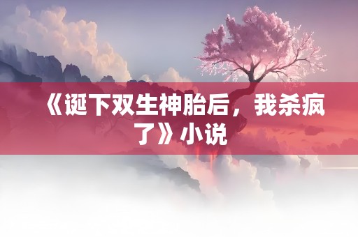 《诞下双生神胎后，我杀疯了》小说