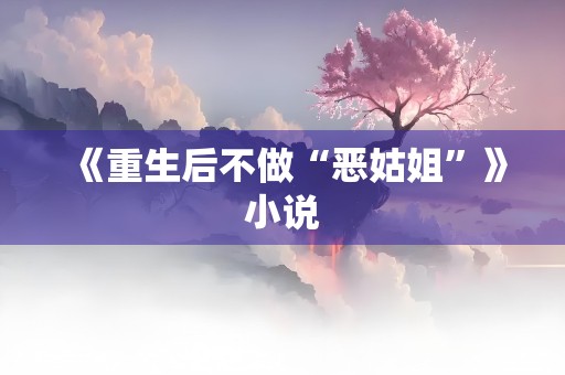 《重生后不做“恶姑姐”》小说