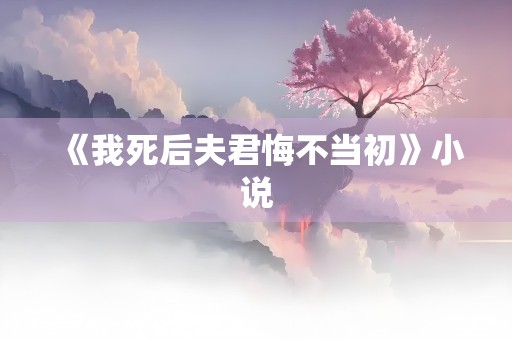 《我死后夫君悔不当初》小说