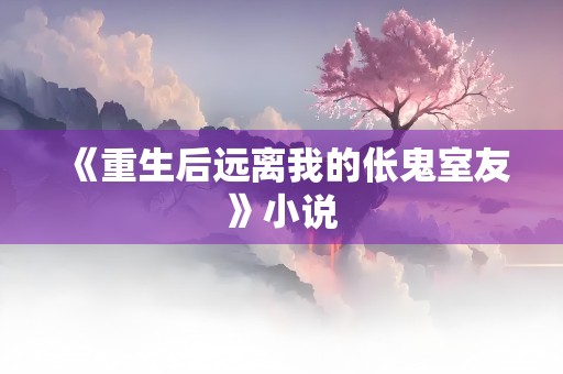 《重生后远离我的伥鬼室友》小说