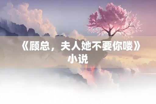 《顾总，夫人她不要你喽》小说