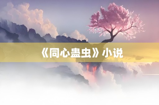 《同心蛊虫》小说