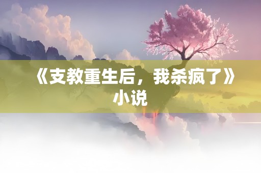 《支教重生后，我杀疯了》小说