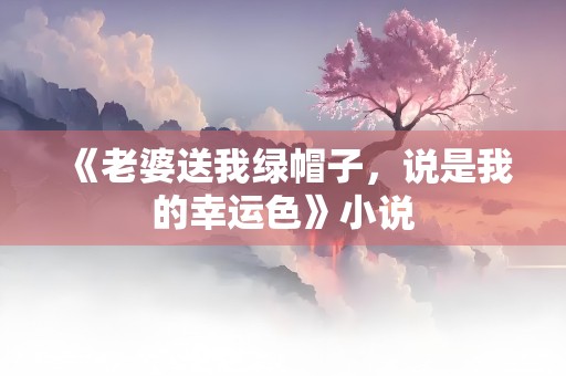 《老婆送我绿帽子，说是我的幸运色》小说