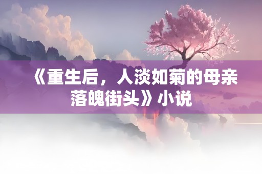 《重生后，人淡如菊的母亲落魄街头》小说