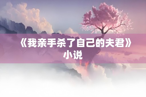 《我亲手杀了自己的夫君》小说