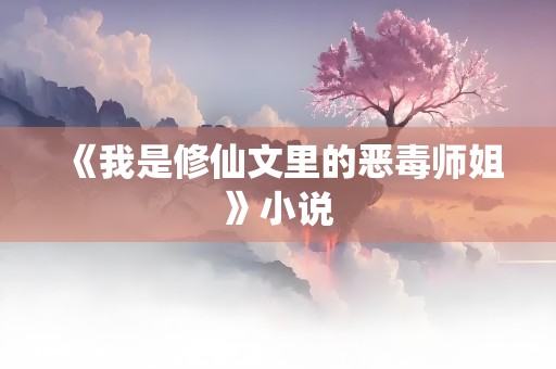 《我是修仙文里的恶毒师姐》小说