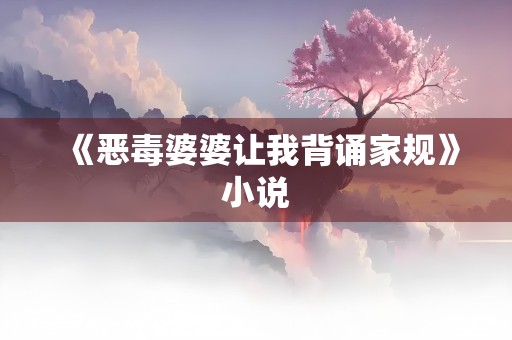 《恶毒婆婆让我背诵家规》小说