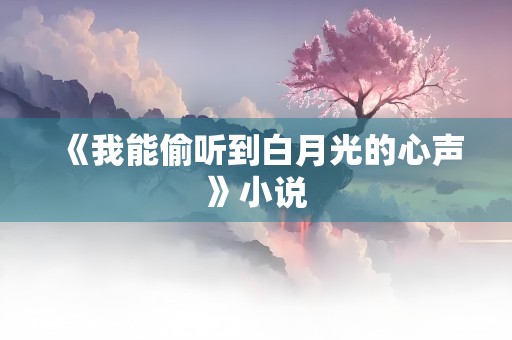 《我能偷听到白月光的心声》小说