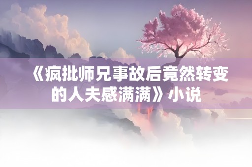 《疯批师兄事故后竟然转变的人夫感满满》小说