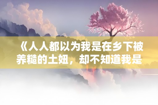 《人人都以为我是在乡下被养糙的土妞，却不知道我是玄学大佬重生了！》小说