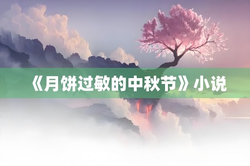 《月饼过敏的中秋节》小说