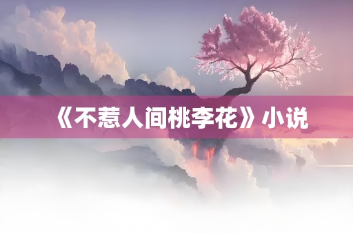 《不惹人间桃李花》小说