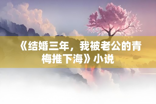 《结婚三年，我被老公的青梅推下海》小说