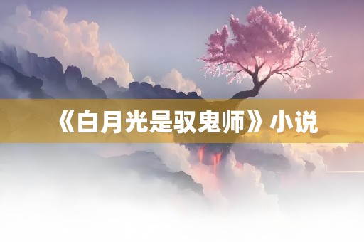 《白月光是驭鬼师》小说