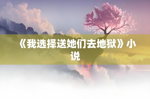 《我选择送她们去地狱》小说