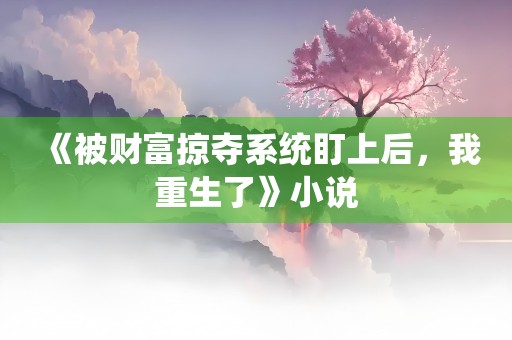 《被财富掠夺系统盯上后，我重生了》小说