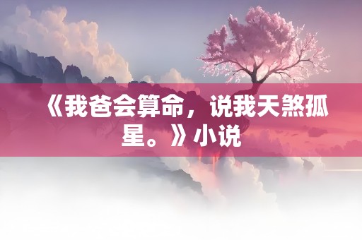 《我爸会算命，说我天煞孤星。》小说