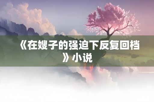 《在嫂子的强迫下反复回档》小说