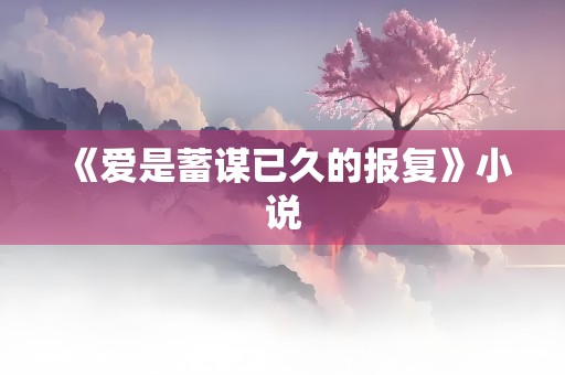 《爱是蓄谋已久的报复》小说