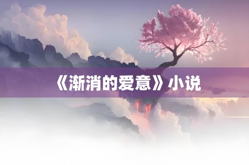 《渐消的爱意》小说