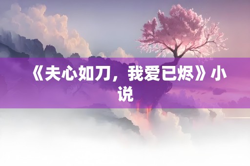 《夫心如刀，我爱已烬》小说