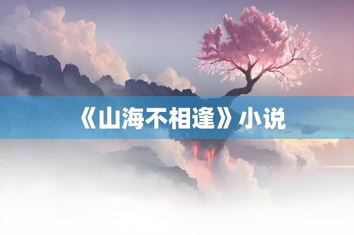 《山海不相逢》小说