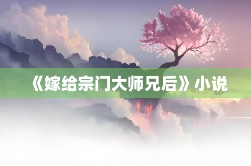 《嫁给宗门大师兄后》小说