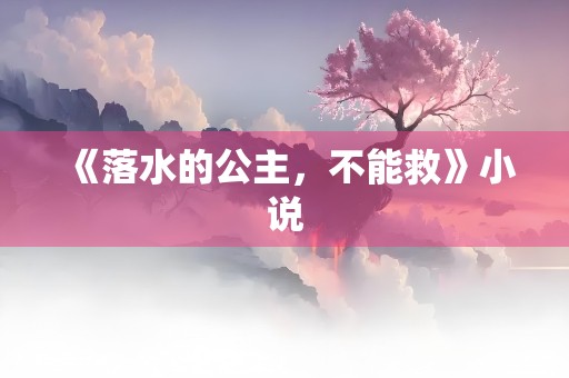 《落水的公主，不能救》小说