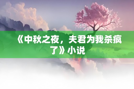 《中秋之夜，夫君为我杀疯了》小说