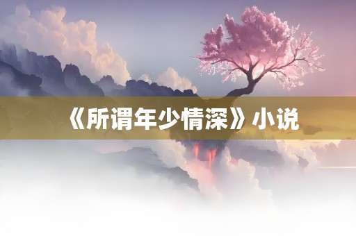 《所谓年少情深》小说