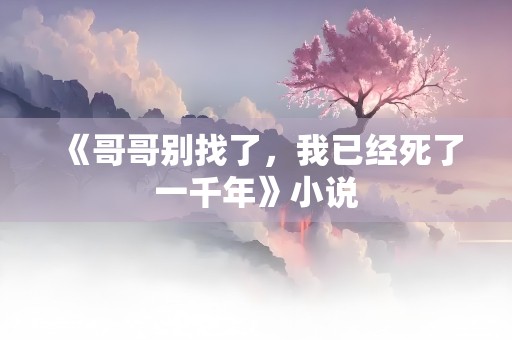 《哥哥别找了，我已经死了一千年》小说