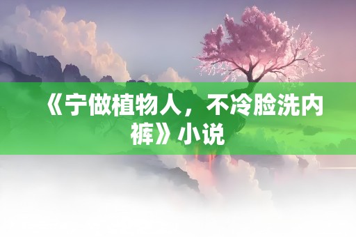 《宁做植物人，不冷脸洗内裤》小说