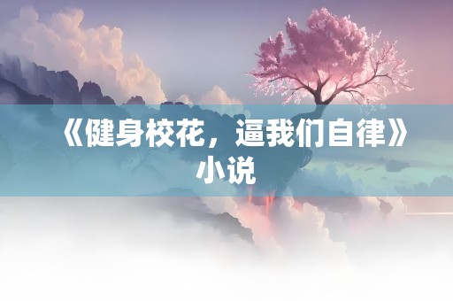 《健身校花，逼我们自律》小说