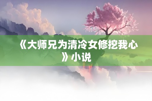 《大师兄为清冷女修挖我心》小说