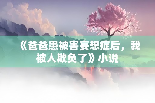 《爸爸患被害妄想症后，我被人欺负了》小说