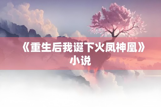 《重生后我诞下火凤神凰》小说