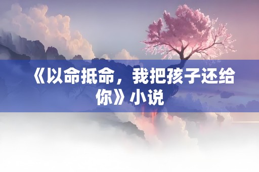 《以命抵命，我把孩子还给你》小说