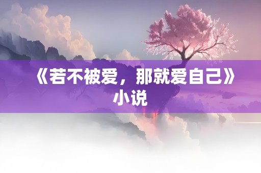 《若不被爱，那就爱自己》小说