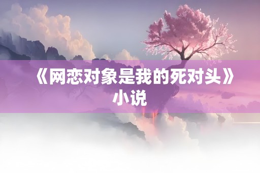 《网恋对象是我的死对头》小说